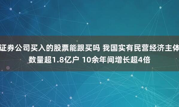 证券公司买入的股票能跟买吗 我国实有民营经济主体数量超1.8亿户 10余年间增长超4倍