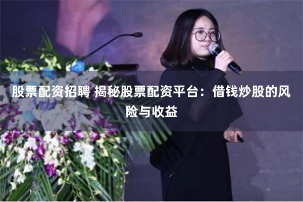 股票配资招聘 揭秘股票配资平台：借钱炒股的风险与收益