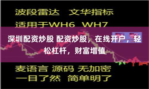 深圳配资炒股 配资炒股，在线开户，轻松杠杆，财富增值