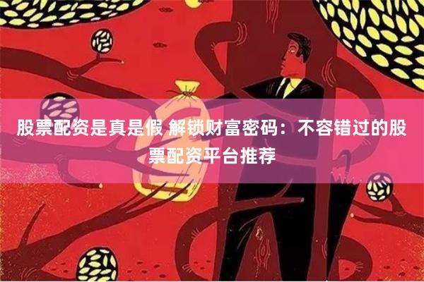 股票配资是真是假 解锁财富密码：不容错过的股票配资平台推荐