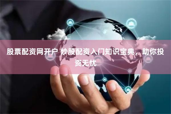 股票配资网开户 炒股配资入门知识宝典，助你投资无忧