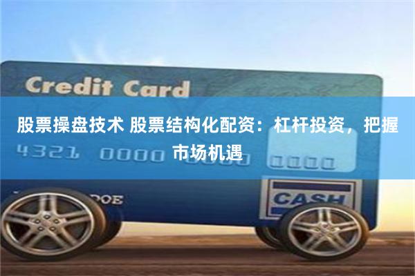 股票操盘技术 股票结构化配资：杠杆投资，把握市场机遇