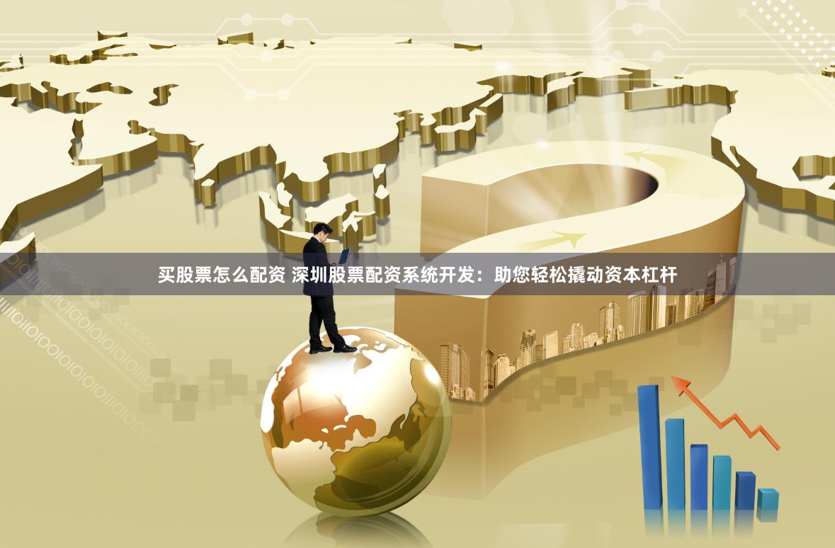 买股票怎么配资 深圳股票配资系统开发：助您轻松撬动资本杠杆