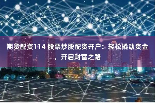 期货配资114 股票炒股配资开户：轻松撬动资金，开启财富之路