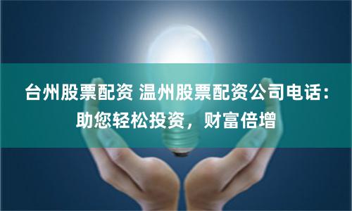 台州股票配资 温州股票配资公司电话：助您轻松投资，财富倍增