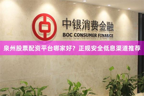泉州股票配资平台哪家好？正规安全低息渠道推荐