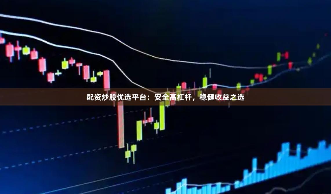 配资炒股优选平台：安全高杠杆，稳健收益之选