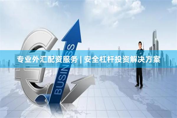 专业外汇配资服务 | 安全杠杆投资解决方案