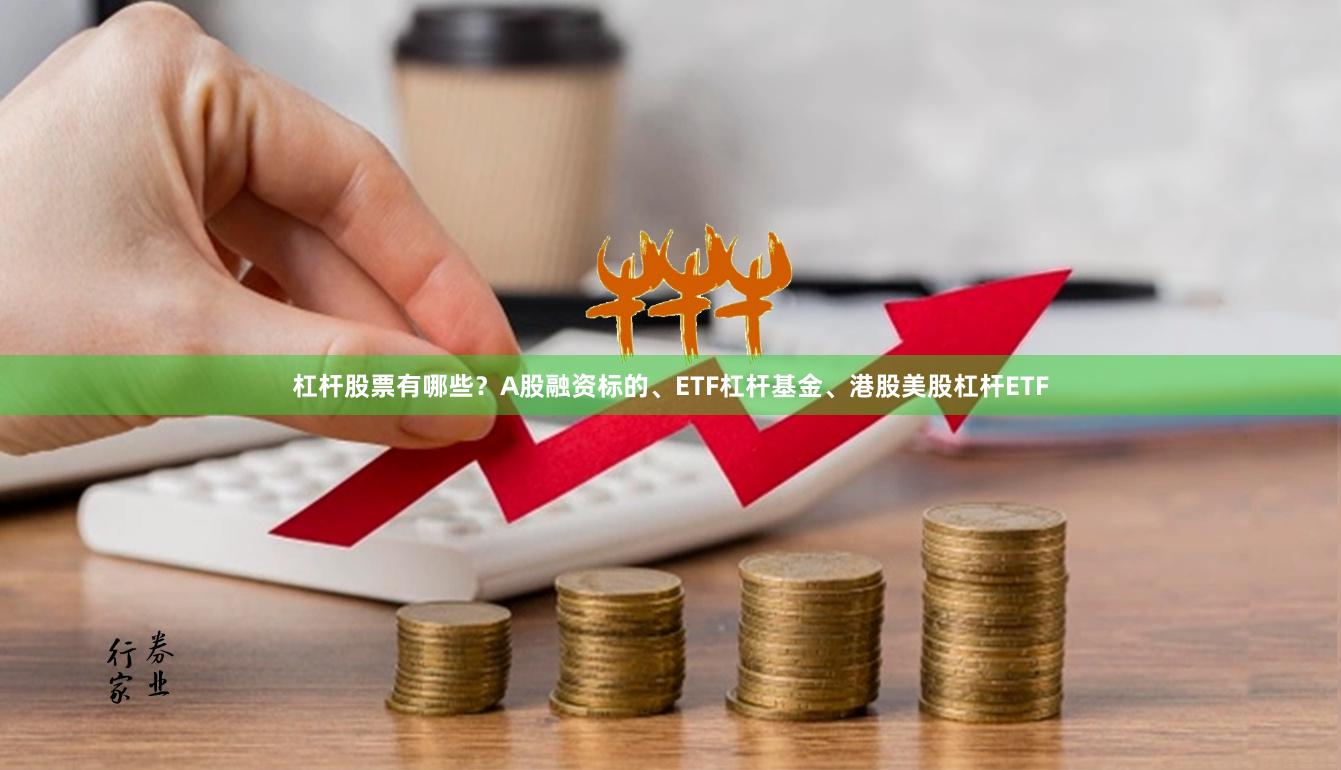 杠杆股票有哪些？A股融资标的、ETF杠杆基金、港股美股杠杆ETF