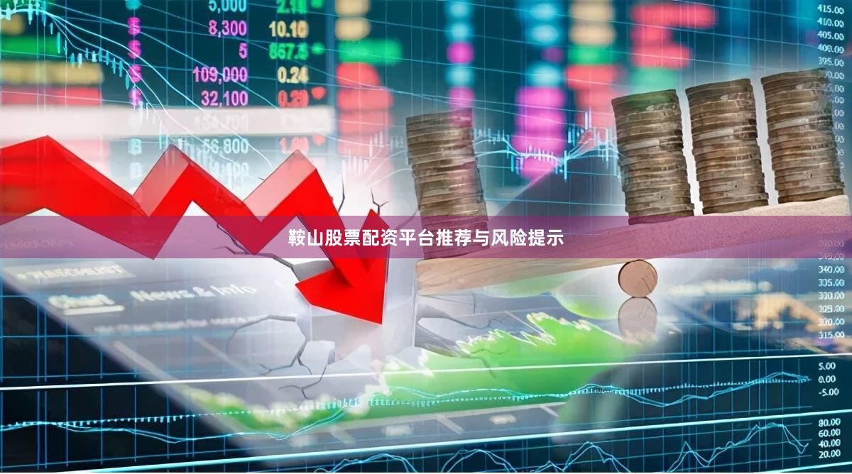 鞍山股票配资平台推荐与风险提示