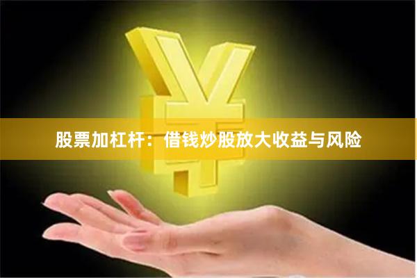 股票加杠杆：借钱炒股放大收益与风险